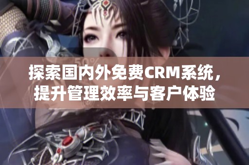 探索国内外免费CRM系统，提升管理效率与客户体验