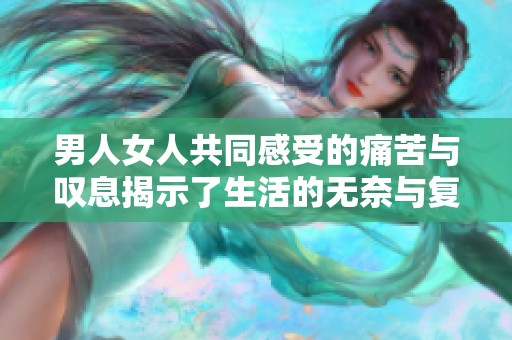 男人女人共同感受的痛苦与叹息揭示了生活的无奈与复杂