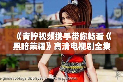 《青柠视频携手带你畅看《黑暗荣耀》高清电视剧全集》
