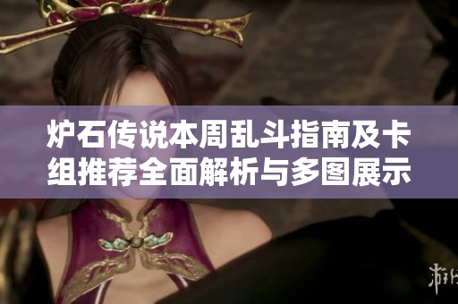 炉石传说本周乱斗指南及卡组推荐全面解析与多图展示