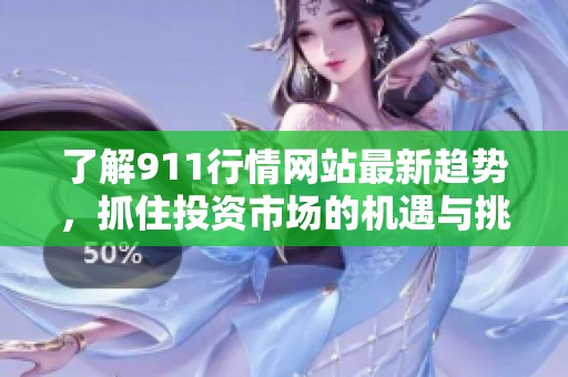 了解911行情网站最新趋势，抓住投资市场的机遇与挑战