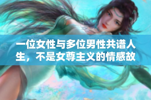 一位女性与多位男性共谱人生，不是女尊主义的情感故事