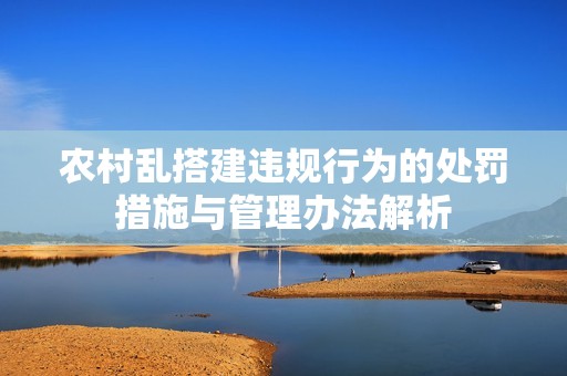 农村乱搭建违规行为的处罚措施与管理办法解析