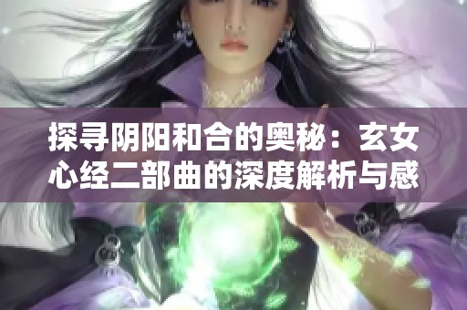 探寻阴阳和合的奥秘：玄女心经二部曲的深度解析与感悟