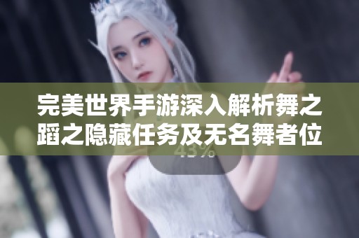 完美世界手游深入解析舞之蹈之隐藏任务及无名舞者位置揭秘