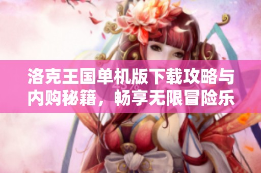 洛克王国单机版下载攻略与内购秘籍，畅享无限冒险乐趣