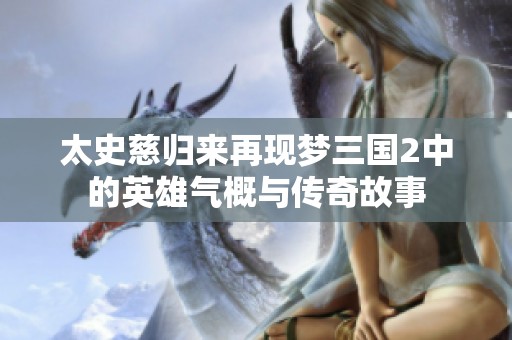 太史慈归来再现梦三国2中的英雄气概与传奇故事