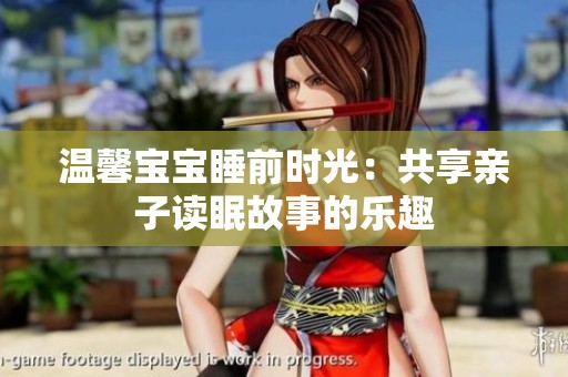 温馨宝宝睡前时光：共享亲子读眠故事的乐趣