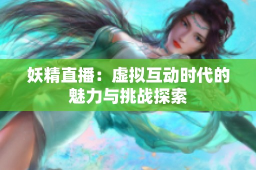 妖精直播：虚拟互动时代的魅力与挑战探索