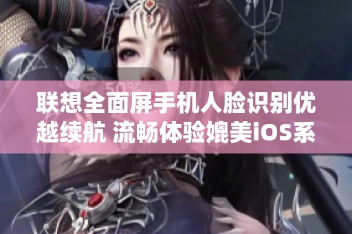 联想全面屏手机人脸识别优越续航 流畅体验媲美iOS系统