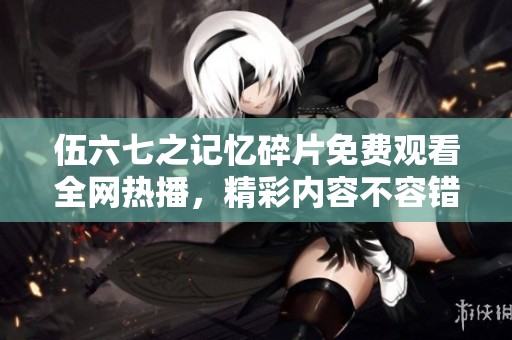 伍六七之记忆碎片免费观看全网热播，精彩内容不容错过