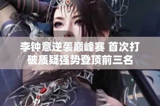 李钟意逆袭巅峰赛 首次打破质疑强势登顶前三名