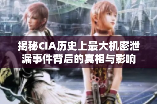 揭秘CIA历史上最大机密泄漏事件背后的真相与影响