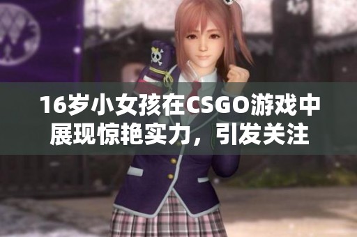 16岁小女孩在CSGO游戏中展现惊艳实力，引发关注