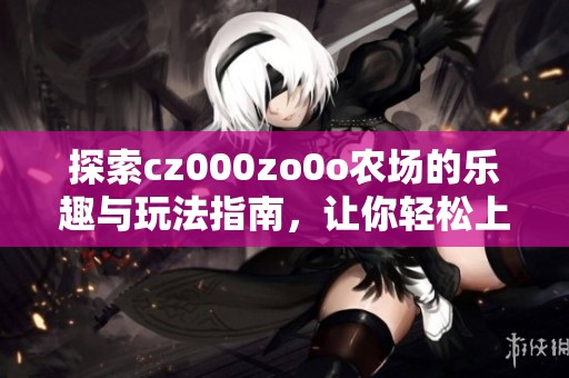 探索cz000zo0o农场的乐趣与玩法指南，让你轻松上手