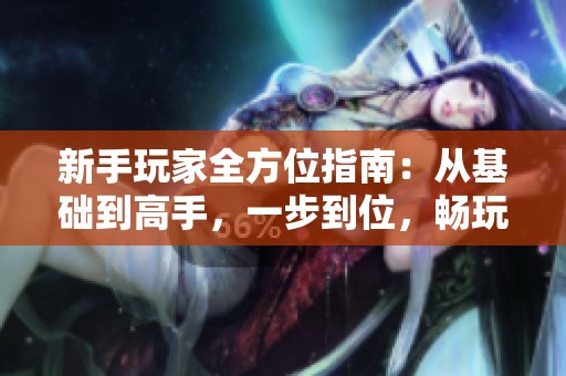新手玩家全方位指南：从基础到高手，一步到位，畅玩八铺游戏网！