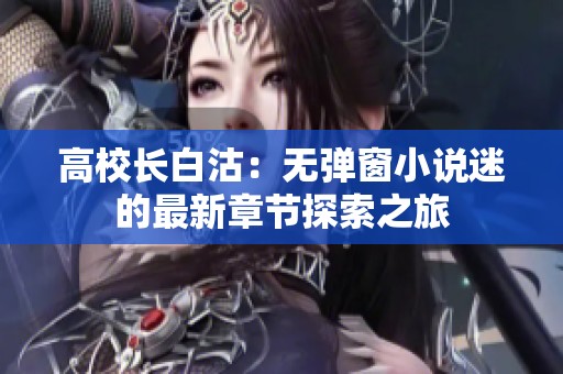 高校长白沽：无弹窗小说迷的最新章节探索之旅
