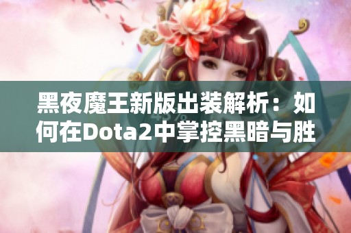黑夜魔王新版出装解析：如何在Dota2中掌控黑暗与胜利
