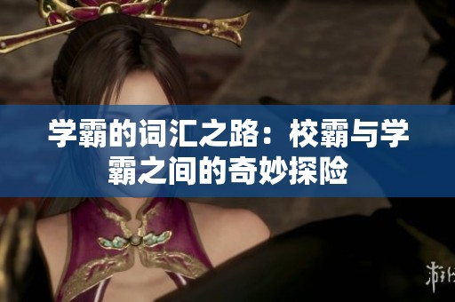 学霸的词汇之路：校霸与学霸之间的奇妙探险