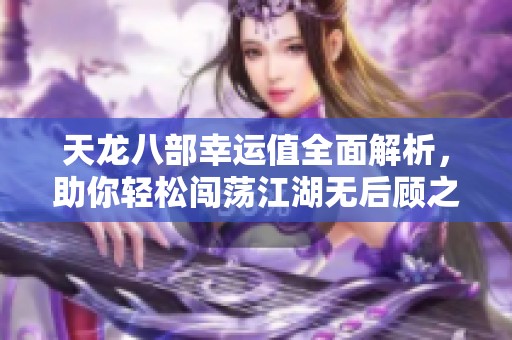 天龙八部幸运值全面解析，助你轻松闯荡江湖无后顾之忧！