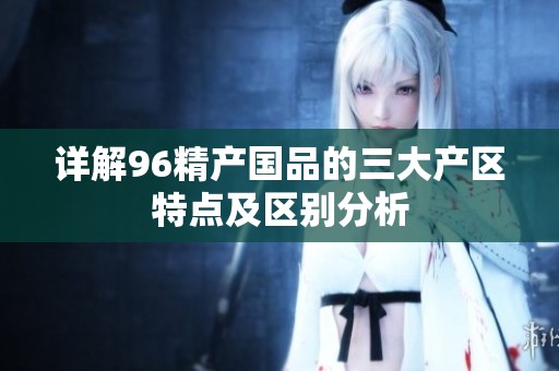 详解96精产国品的三大产区特点及区别分析