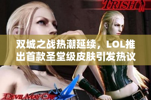 双城之战热潮延续，LOL推出首款圣堂级皮肤引发热议与好评