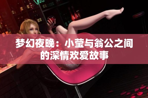 梦幻夜晚：小莹与翁公之间的深情欢爱故事