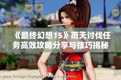《最终幻想15》雨天讨伐任务高效攻略分享与技巧揭秘