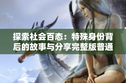 探索社会百态：特殊身份背后的故事与分享完整版普通话版