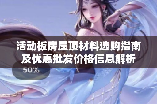 活动板房屋顶材料选购指南及优惠批发价格信息解析