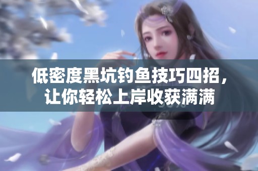 低密度黑坑钓鱼技巧四招，让你轻松上岸收获满满