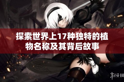 探索世界上17种独特的植物名称及其背后故事