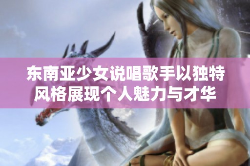 东南亚少女说唱歌手以独特风格展现个人魅力与才华