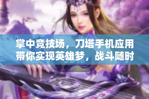 掌中竞技场，刀塔手机应用带你实现英雄梦，战斗随时开启！