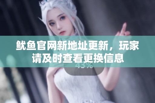 鱿鱼官网新地址更新，玩家请及时查看更换信息