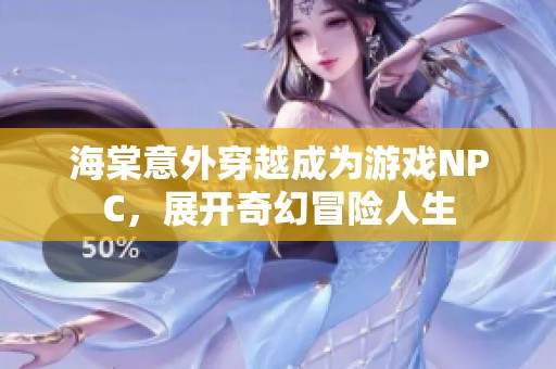 海棠意外穿越成为游戏NPC，展开奇幻冒险人生