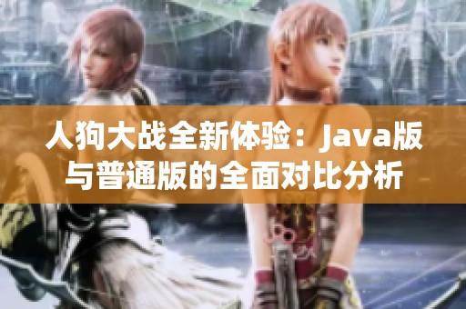 人狗大战全新体验：Java版与普通版的全面对比分析