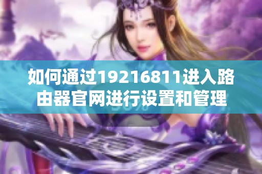 如何通过19216811进入路由器官网进行设置和管理