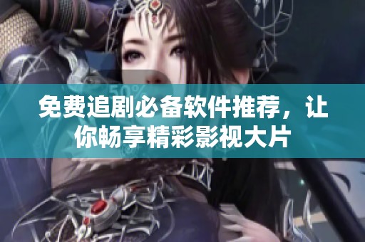 免费追剧必备软件推荐，让你畅享精彩影视大片