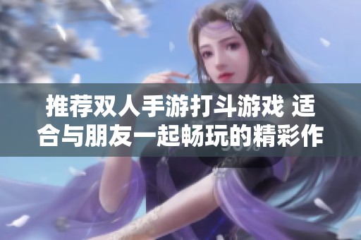 推荐双人手游打斗游戏 适合与朋友一起畅玩的精彩作品