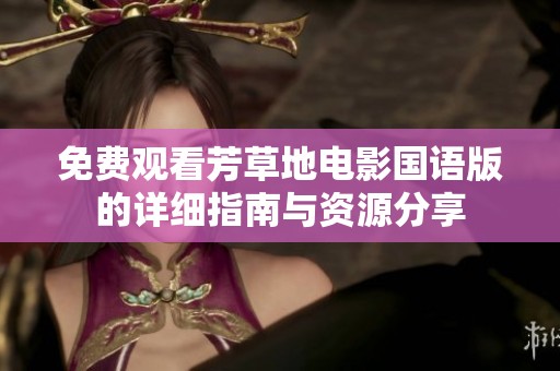 免费观看芳草地电影国语版的详细指南与资源分享