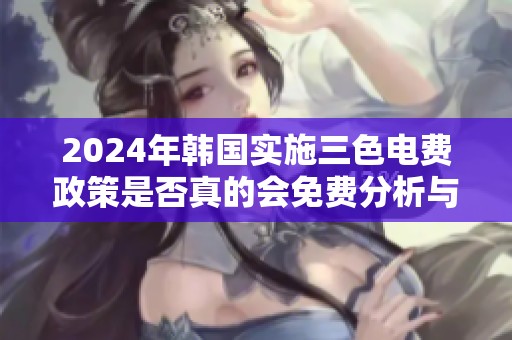2024年韩国实施三色电费政策是否真的会免费分析与探讨