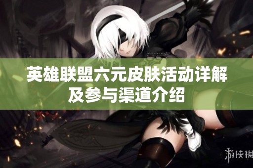 英雄联盟六元皮肤活动详解及参与渠道介绍