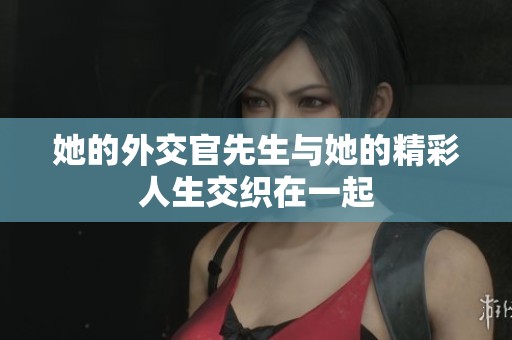 她的外交官先生与她的精彩人生交织在一起