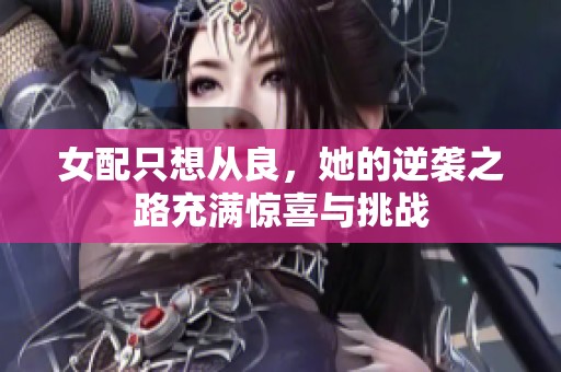 女配只想从良，她的逆袭之路充满惊喜与挑战