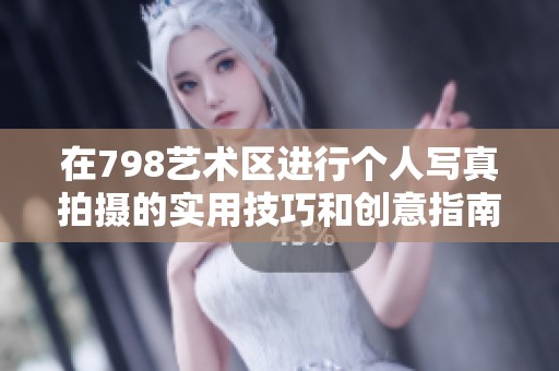 在798艺术区进行个人写真拍摄的实用技巧和创意指南