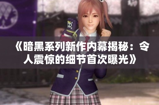 《暗黑系列新作内幕揭秘：令人震惊的细节首次曝光》