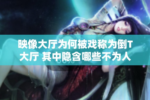 映像大厅为何被戏称为倒T大厅 其中隐含哪些不为人知的原因