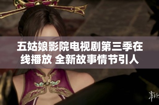 五姑娘影院电视剧第三季在线播放 全新故事情节引人入胜
