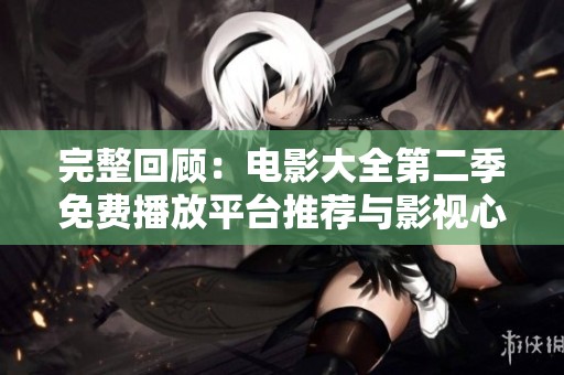 完整回顾：电影大全第二季免费播放平台推荐与影视心得分享